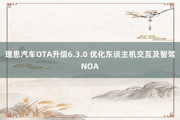 理思汽车OTA升级6.3.0 优化东谈主机交互及智驾NOA