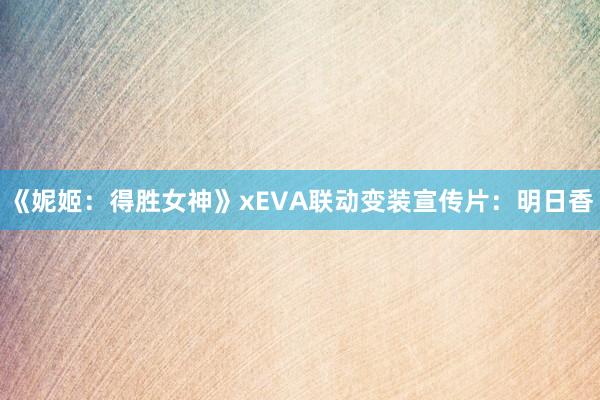 《妮姬：得胜女神》xEVA联动变装宣传片：明日香