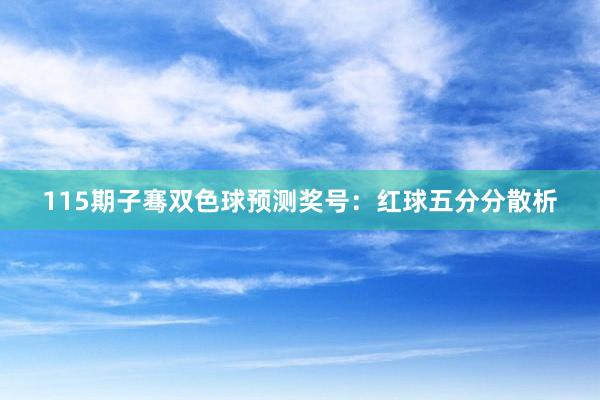 115期子骞双色球预测奖号：红球五分分散析