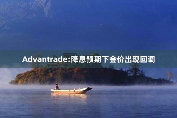 Advantrade:降息预期下金价出现回调