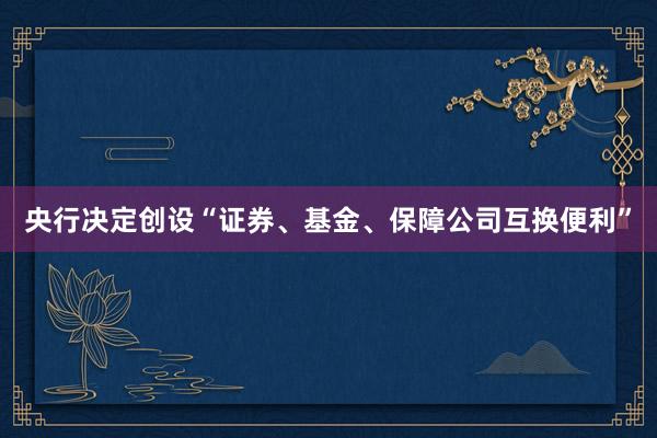 央行决定创设“证券、基金、保障公司互换便利”