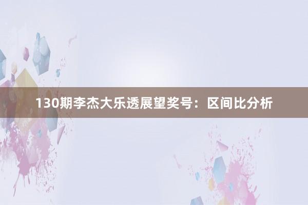 130期李杰大乐透展望奖号：区间比分析