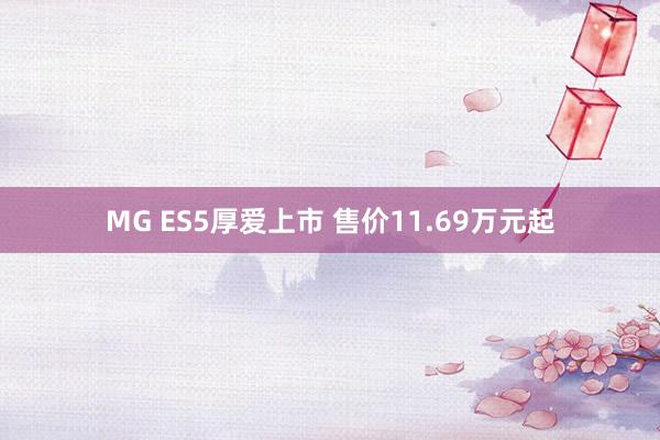 MG ES5厚爱上市 售价11.69万元起