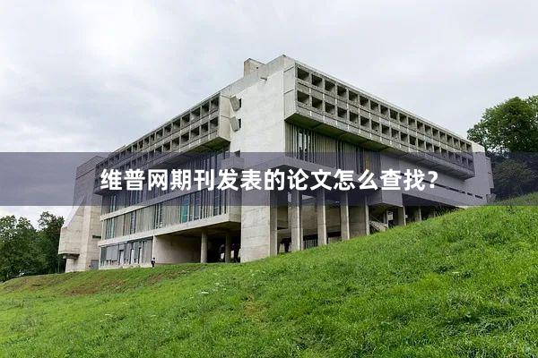 维普网期刊发表的论文怎么查找？