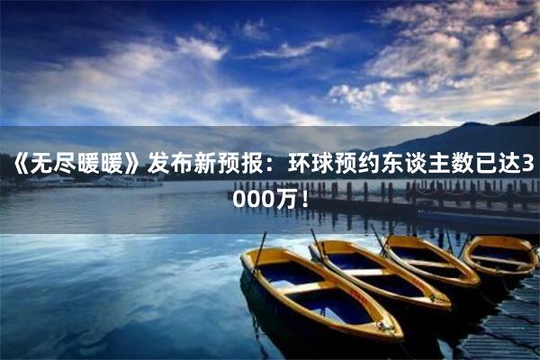 《无尽暖暖》发布新预报：环球预约东谈主数已达3000万！