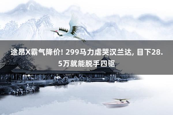 途昂X霸气降价! 299马力虐哭汉兰达, 目下28.5万就能脱手四驱