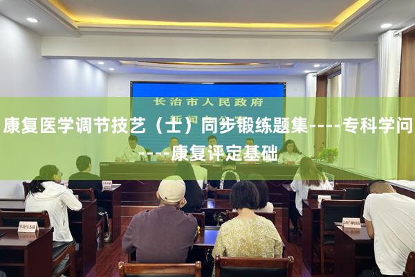 康复医学调节技艺（士）同步锻练题集----专科学问----康复评定基础